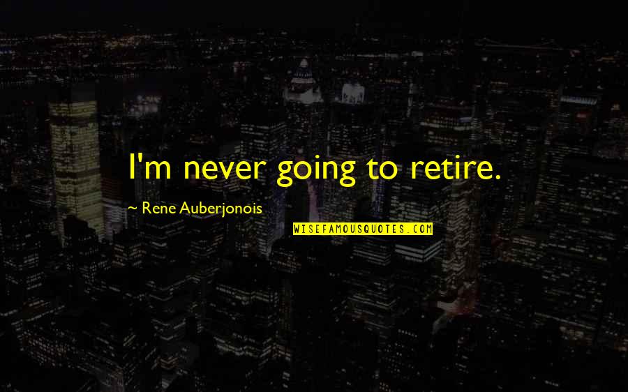 Auberjonois Quotes By Rene Auberjonois: I'm never going to retire.