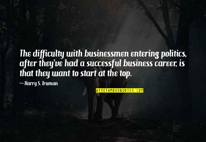 Auberle Hartman Quotes By Harry S. Truman: The difficulty with businessmen entering politics, after they've