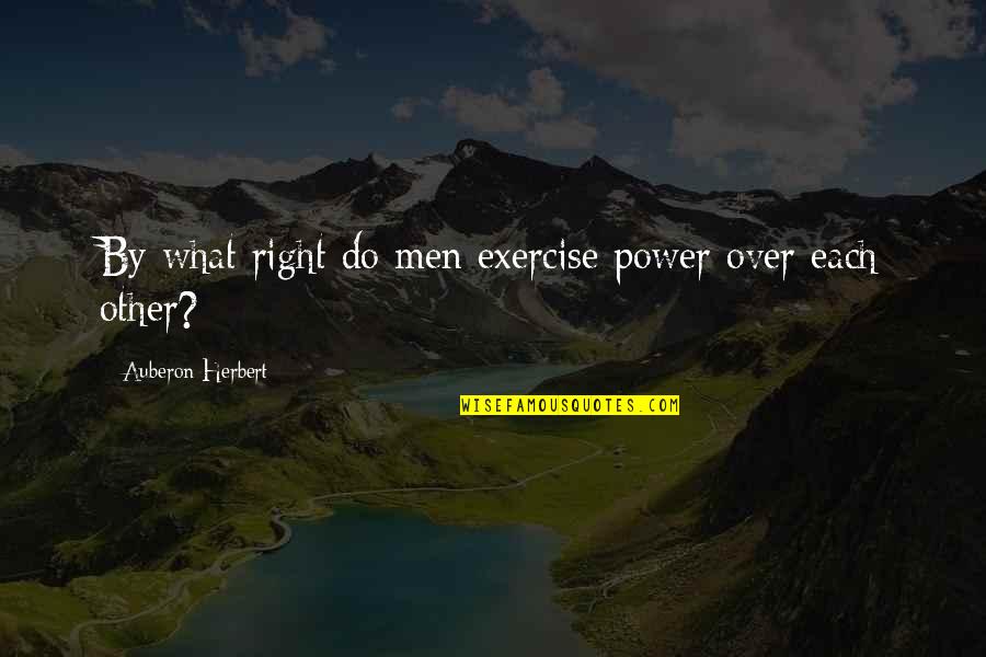 Auberon Herbert Quotes By Auberon Herbert: By what right do men exercise power over