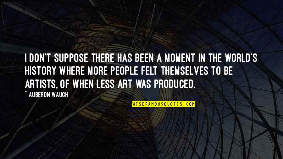 Auberon Quotes By Auberon Waugh: I don't suppose there has been a moment