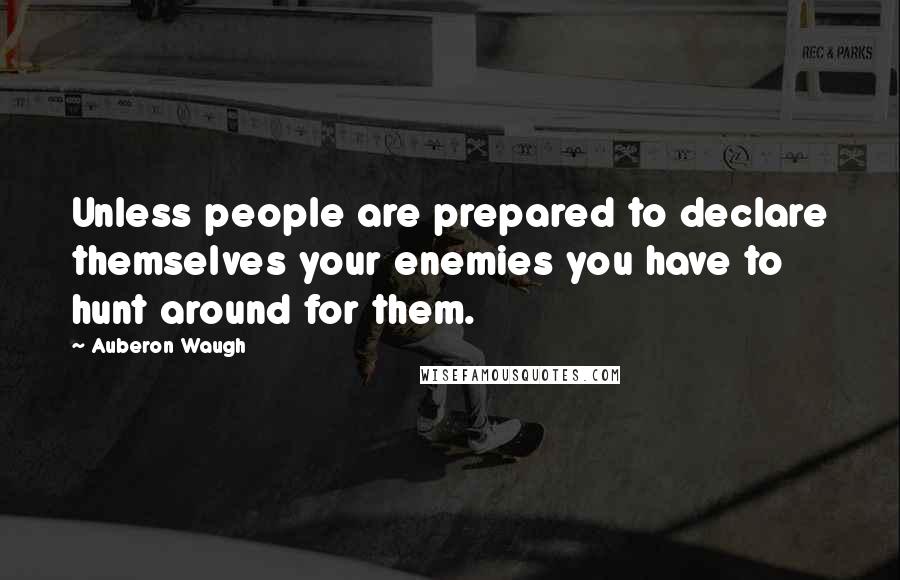 Auberon Waugh quotes: Unless people are prepared to declare themselves your enemies you have to hunt around for them.