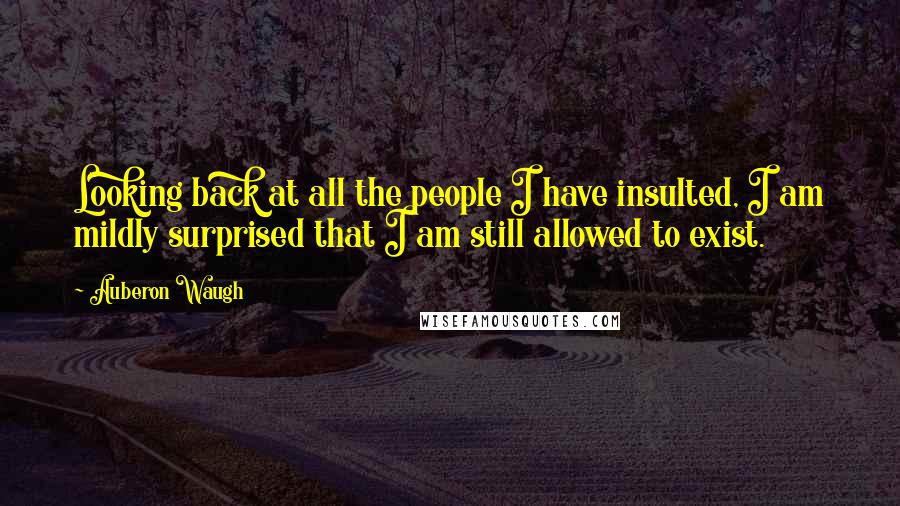 Auberon Waugh quotes: Looking back at all the people I have insulted, I am mildly surprised that I am still allowed to exist.