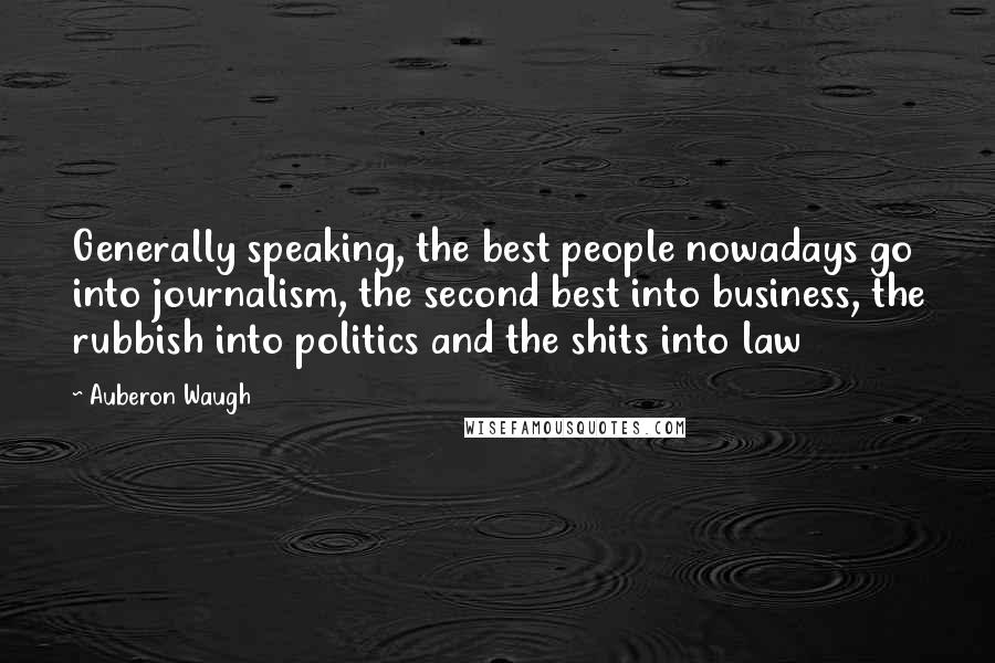 Auberon Waugh quotes: Generally speaking, the best people nowadays go into journalism, the second best into business, the rubbish into politics and the shits into law