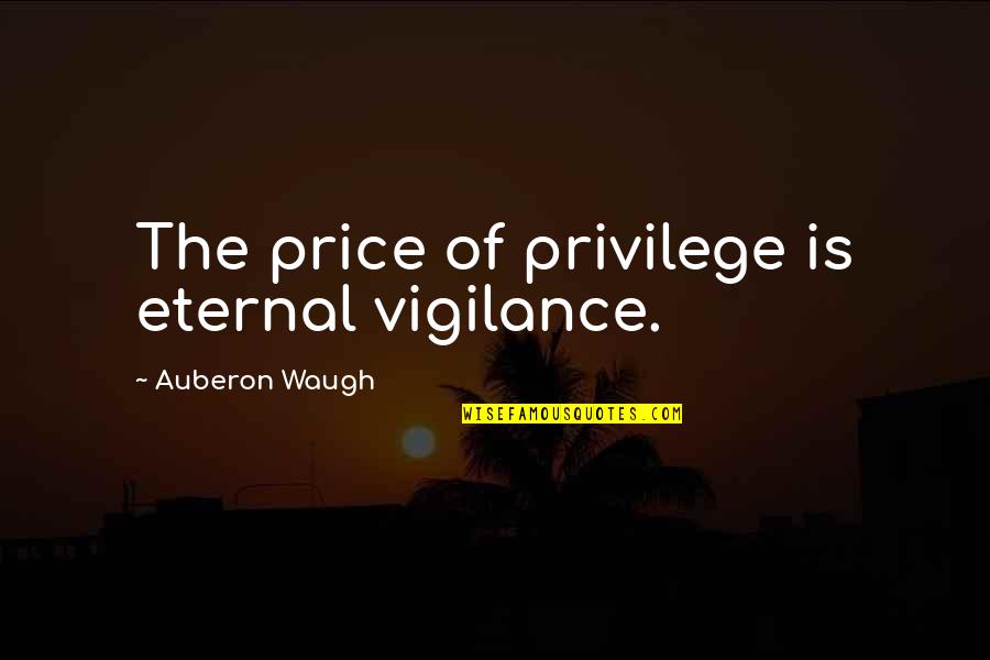 Auberon Waugh Quotes By Auberon Waugh: The price of privilege is eternal vigilance.