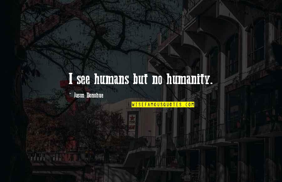 Auberon Waugh Quotes By Jason Donohue: I see humans but no humanity.