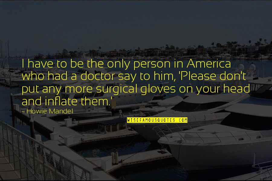 Aubespin Quotes By Howie Mandel: I have to be the only person in Aubespin Quotes By Howie Mandel: I have to be the only person in