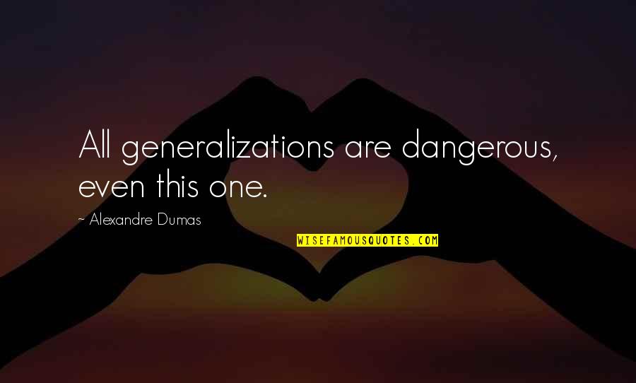Aubier Editions Quotes By Alexandre Dumas: All generalizations are dangerous, even this one.
