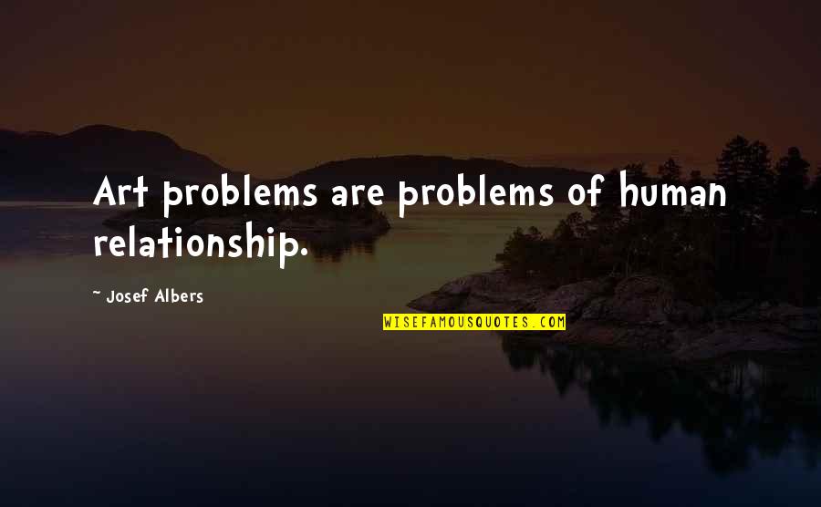 Aubreana Stephenson Quotes By Josef Albers: Art problems are problems of human relationship.