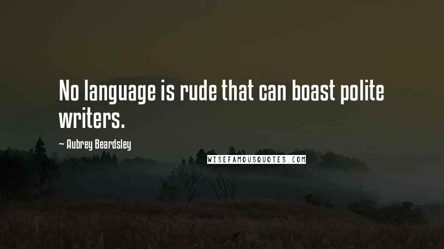 Aubrey Beardsley quotes: No language is rude that can boast polite writers.