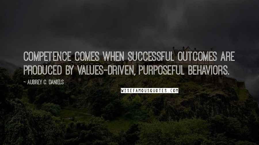 Aubrey C. Daniels quotes: Competence comes when successful outcomes are produced by values-driven, purposeful behaviors.