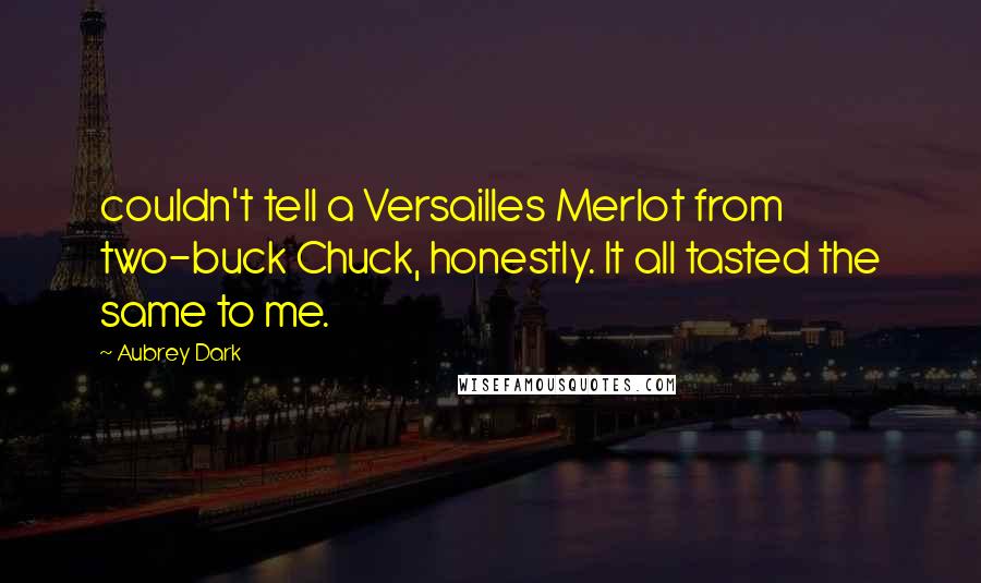 Aubrey Dark quotes: couldn't tell a Versailles Merlot from two-buck Chuck, honestly. It all tasted the same to me.