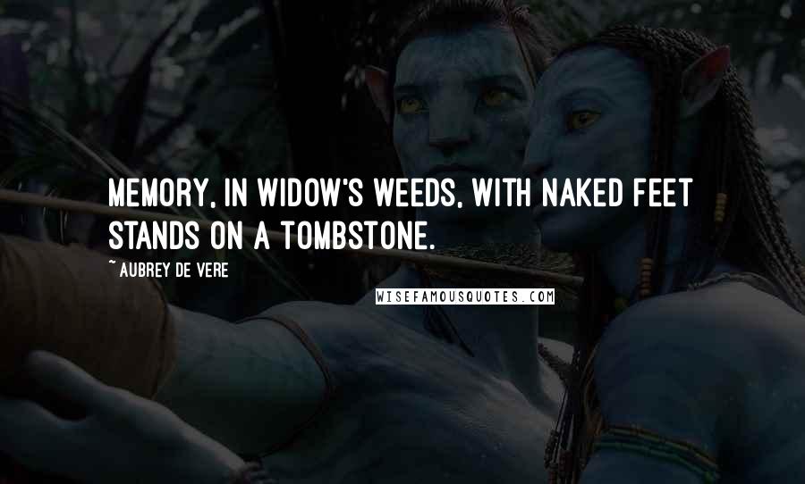 Aubrey De Vere quotes: Memory, in widow's weeds, with naked feet stands on a tombstone.