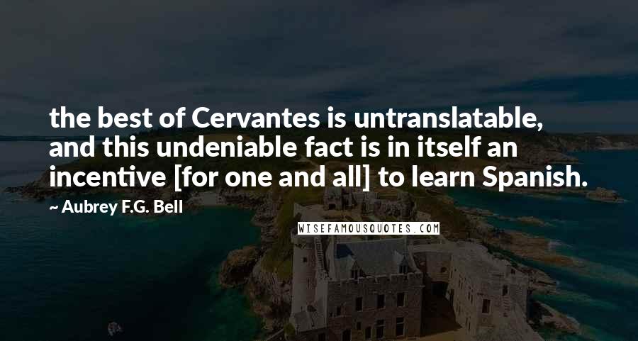 Aubrey F.G. Bell quotes: the best of Cervantes is untranslatable, and this undeniable fact is in itself an incentive [for one and all] to learn Spanish.