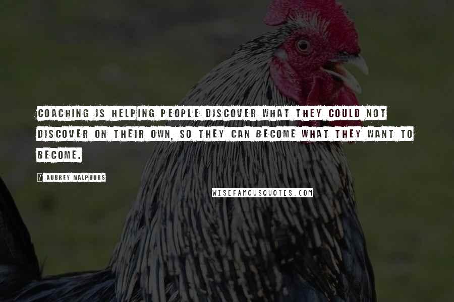 Aubrey Malphurs quotes: Coaching is helping people discover what they could not discover on their own, so they can become what they want to become.