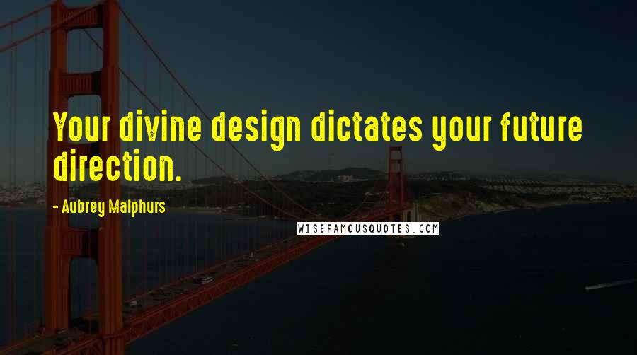 Aubrey Malphurs quotes: Your divine design dictates your future direction.