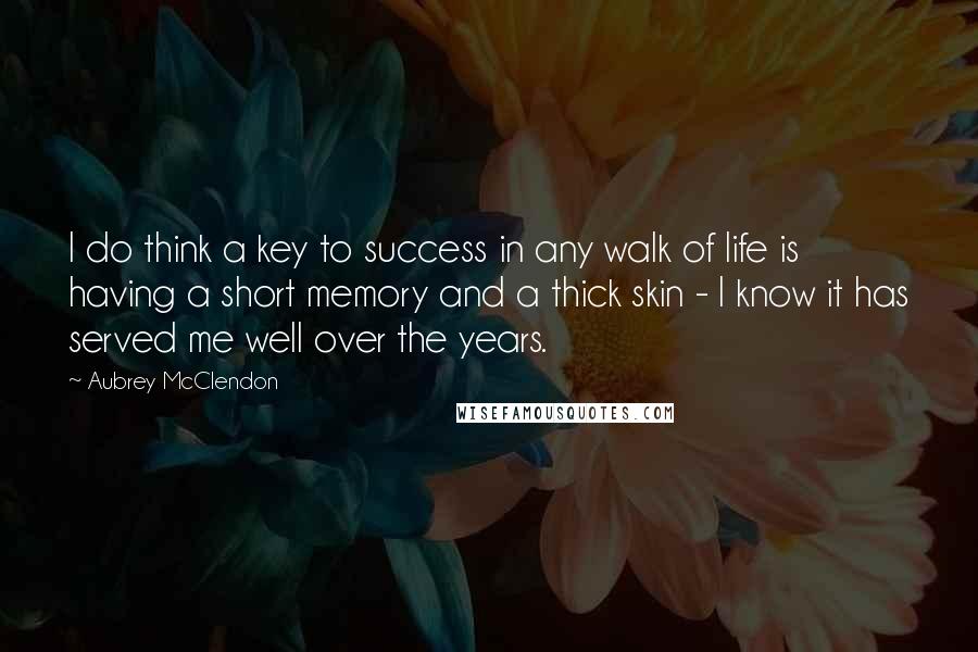 Aubrey McClendon quotes: I do think a key to success in any walk of life is having a short memory and a thick skin - I know it has served me well over