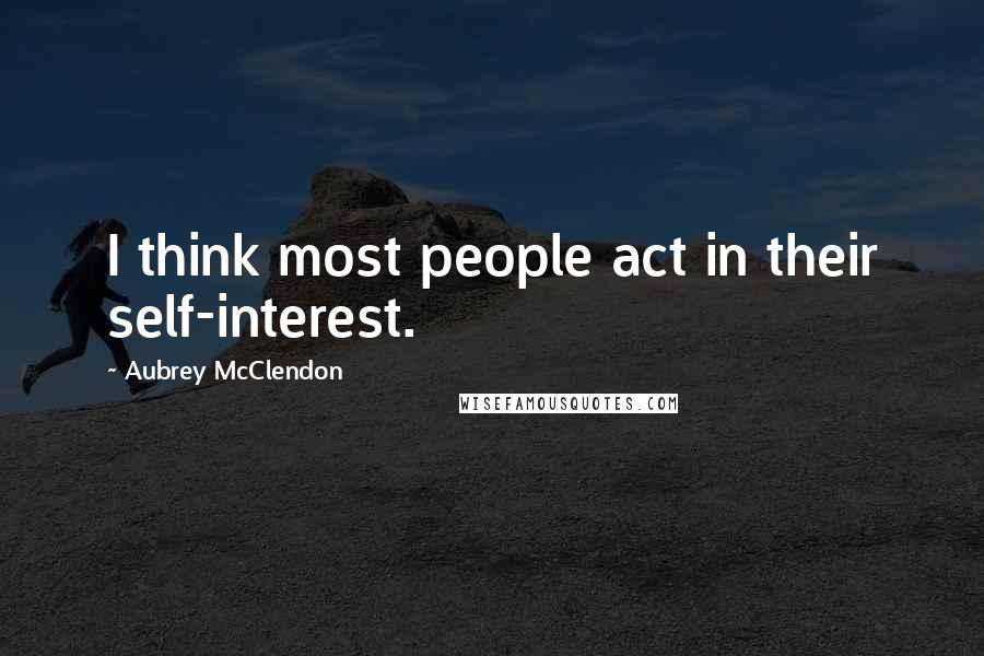 Aubrey McClendon quotes: I think most people act in their self-interest.