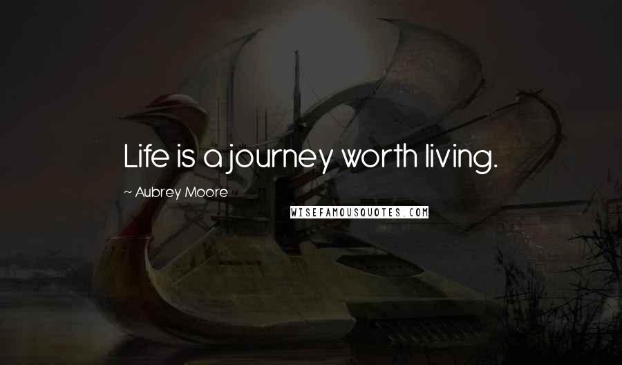 Aubrey Moore quotes: Life is a journey worth living.