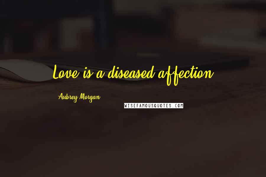Aubrey Morgan quotes: Love is a diseased affection