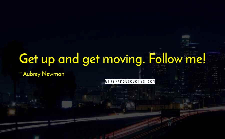 Aubrey Newman quotes: Get up and get moving. Follow me!
