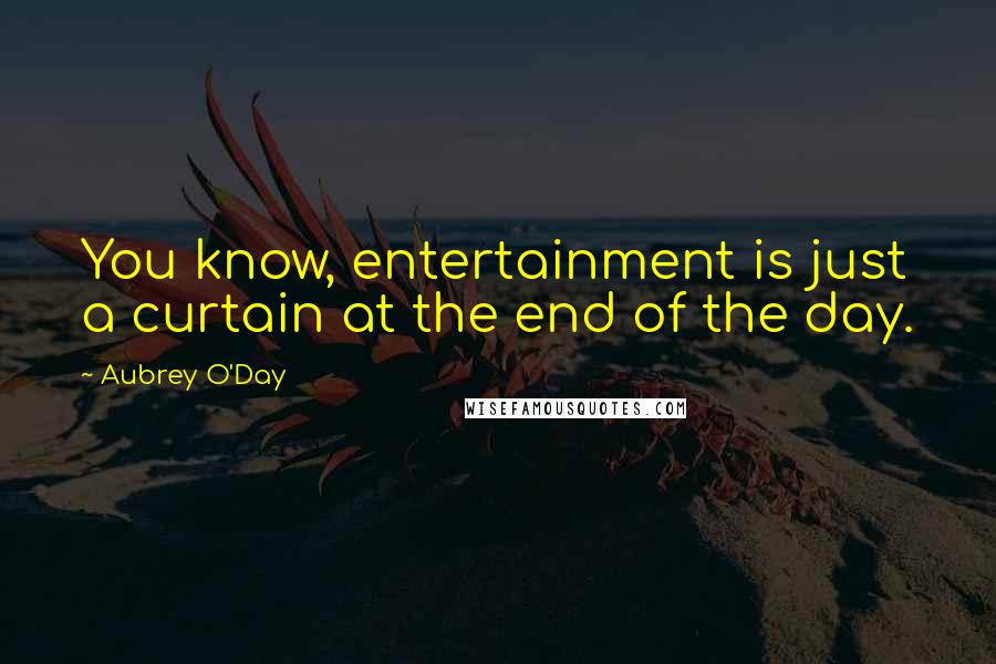 Aubrey O'Day quotes: You know, entertainment is just a curtain at the end of the day.
