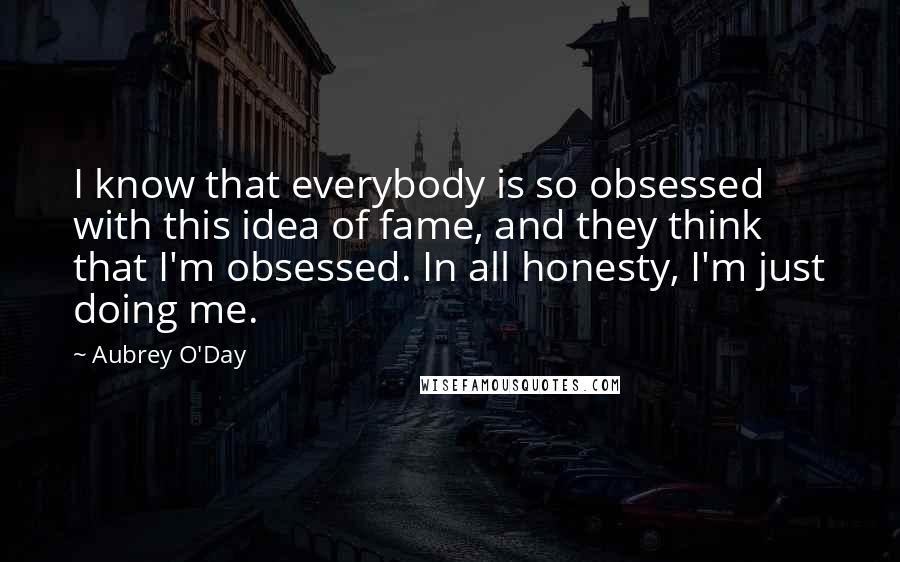 Aubrey O'Day quotes: I know that everybody is so obsessed with this idea of fame, and they think that I'm obsessed. In all honesty, I'm just doing me.