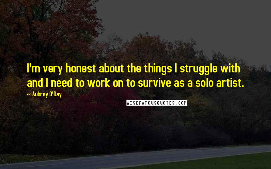 Aubrey O'Day quotes: I'm very honest about the things I struggle with and I need to work on to survive as a solo artist.