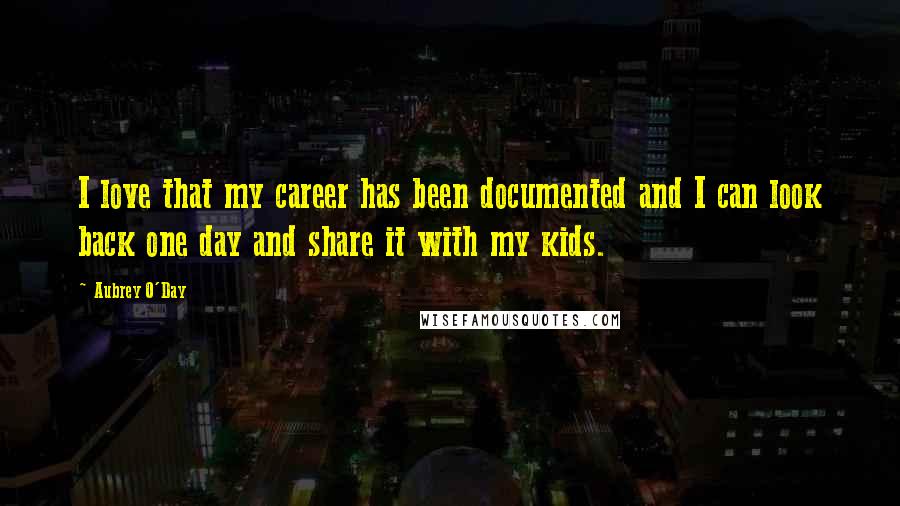 Aubrey O'Day quotes: I love that my career has been documented and I can look back one day and share it with my kids.