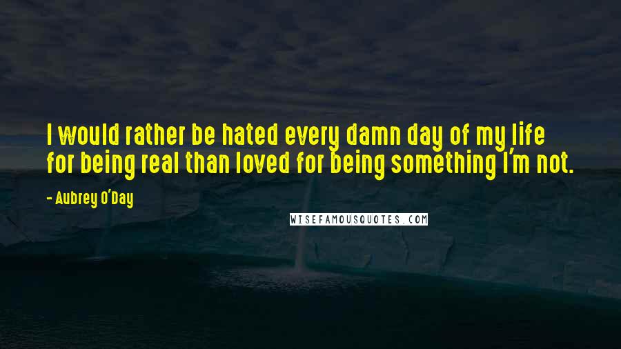 Aubrey O'Day quotes: I would rather be hated every damn day of my life for being real than loved for being something I'm not.