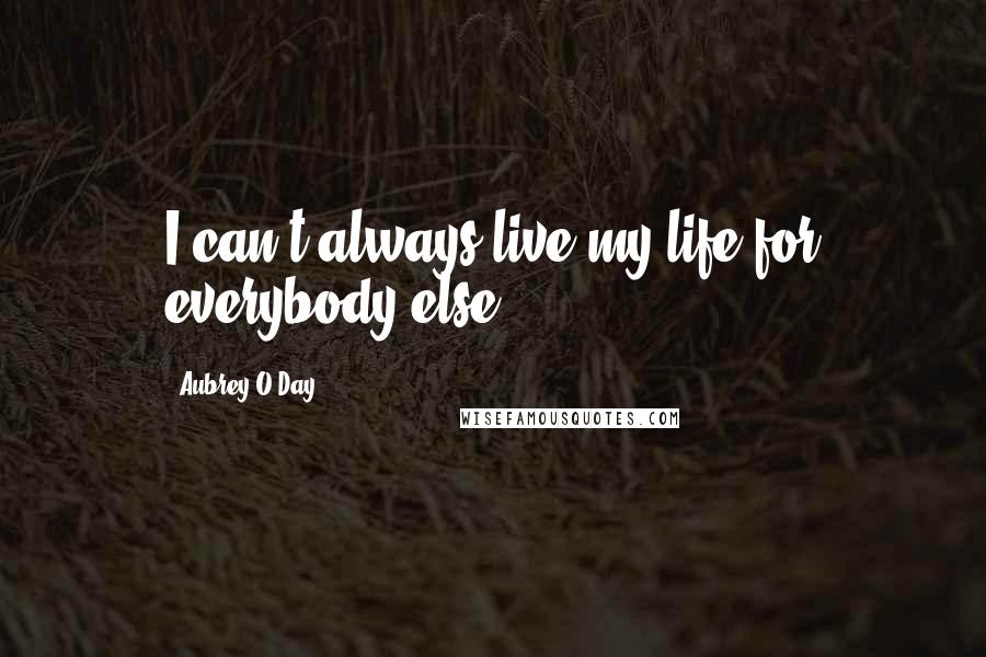 Aubrey O'Day quotes: I can't always live my life for everybody else.