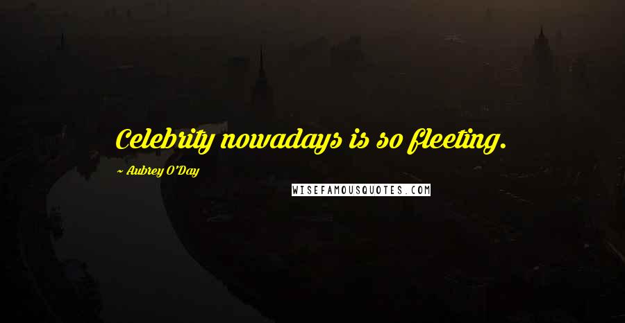 Aubrey O'Day quotes: Celebrity nowadays is so fleeting.