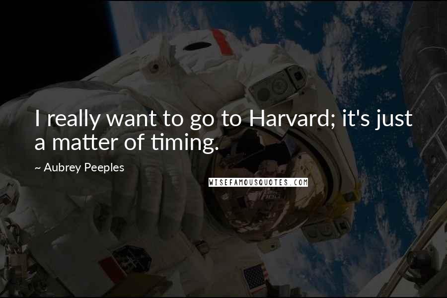 Aubrey Peeples quotes: I really want to go to Harvard; it's just a matter of timing.