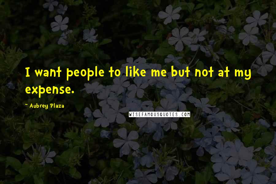 Aubrey Plaza quotes: I want people to like me but not at my expense.