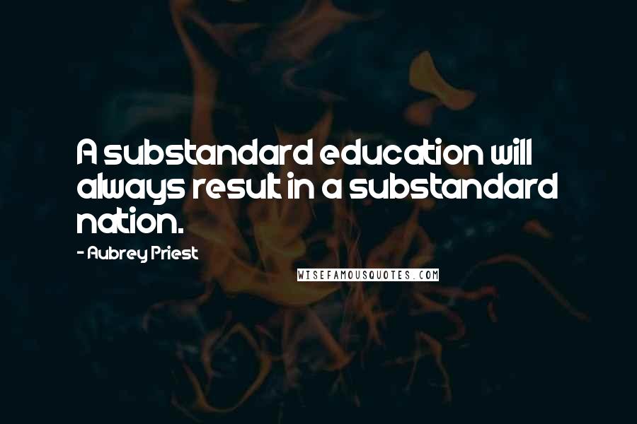 Aubrey Priest quotes: A substandard education will always result in a substandard nation.