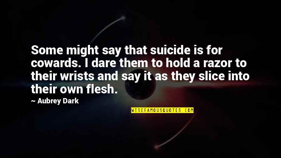 Aubrey Quotes By Aubrey Dark: Some might say that suicide is for cowards. Aubrey Quotes By Aubrey Dark: Some might say that suicide is for cowards.