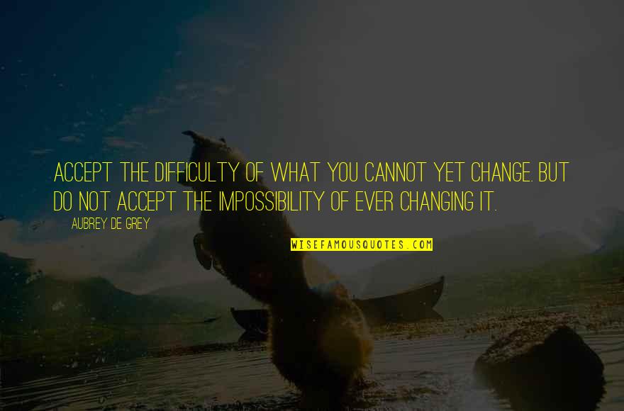Aubrey Quotes By Aubrey De Grey: Accept the difficulty of what you cannot yet