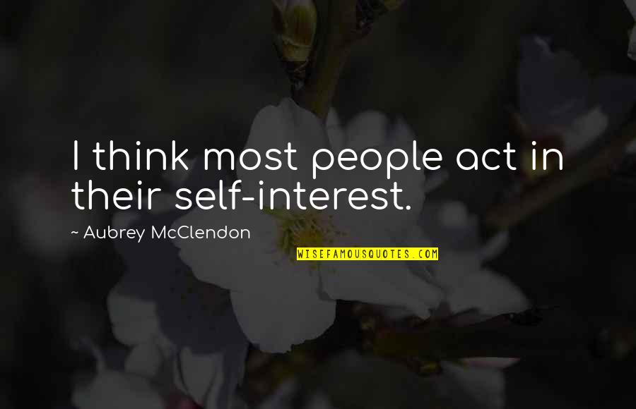 Aubrey Quotes By Aubrey McClendon: I think most people act in their self-interest.