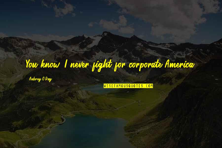 Aubrey Quotes By Aubrey O'Day: You know, I never fight for corporate America. Aubrey Quotes By Aubrey O'Day: You know, I never fight for corporate America.