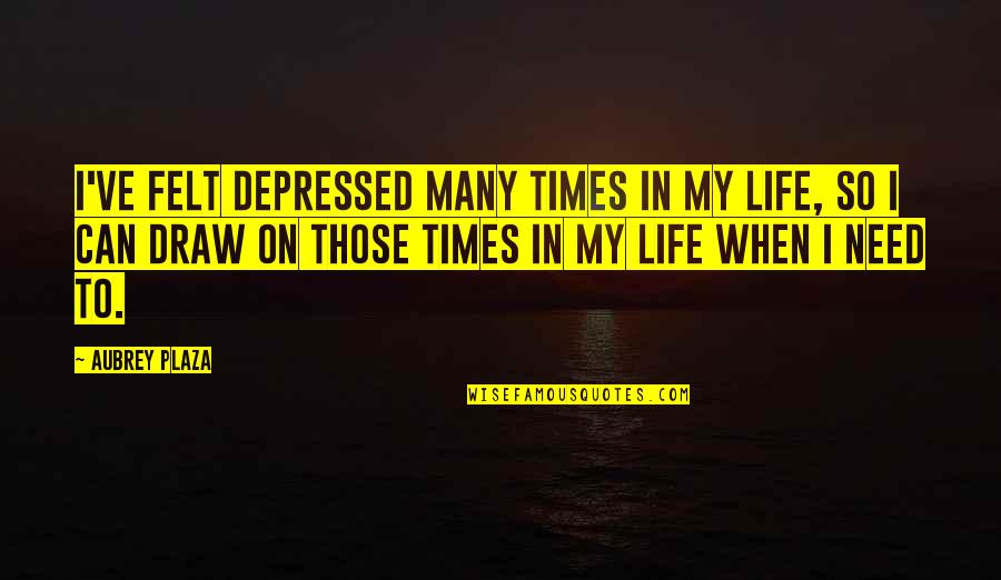 Aubrey Quotes By Aubrey Plaza: I've felt depressed many times in my life,