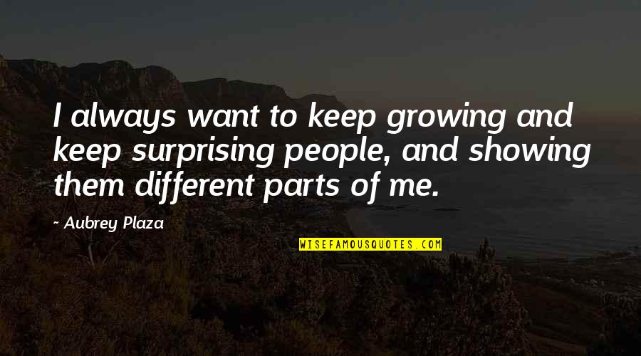Aubrey Quotes By Aubrey Plaza: I always want to keep growing and keep Aubrey Quotes By Aubrey Plaza: I always want to keep growing and keep