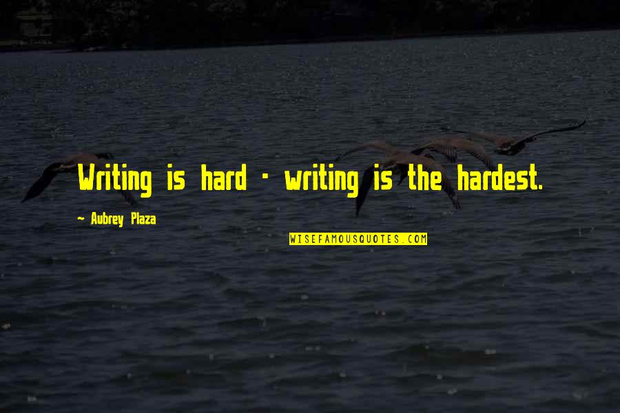 Aubrey Quotes By Aubrey Plaza: Writing is hard - writing is the hardest.