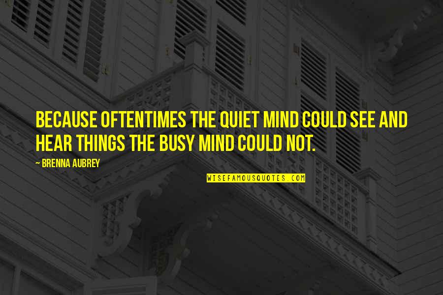 Aubrey Quotes By Brenna Aubrey: Because oftentimes the quiet mind could see and Aubrey Quotes By Brenna Aubrey: Because oftentimes the quiet mind could see and