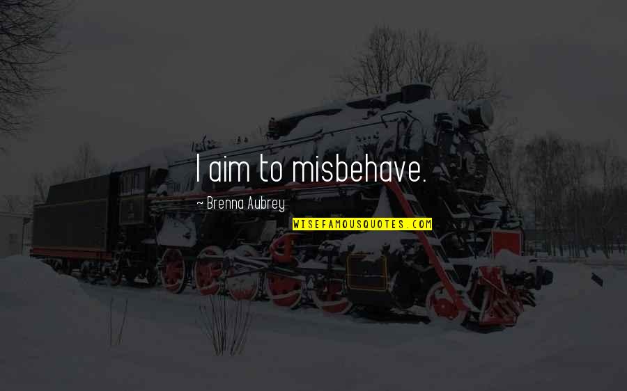 Aubrey Quotes By Brenna Aubrey: I aim to misbehave. Aubrey Quotes By Brenna Aubrey: I aim to misbehave.