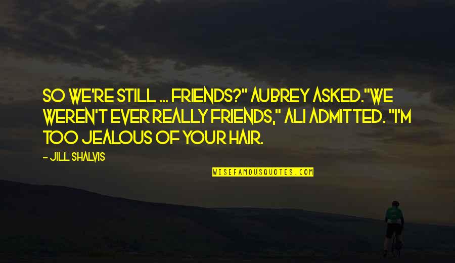 Aubrey Quotes By Jill Shalvis: So we're still ... friends?" Aubrey asked."We weren't