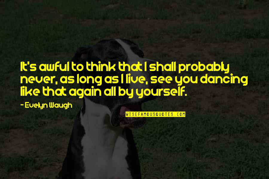 Auburn Song Quotes By Evelyn Waugh: It's awful to think that I shall probably Auburn Song Quotes By Evelyn Waugh: It's awful to think that I shall probably