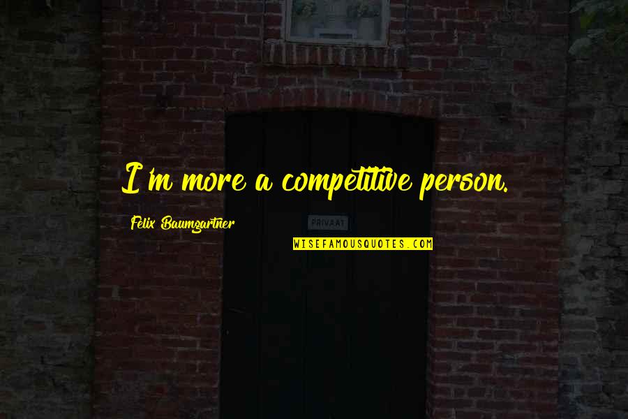 Aubyn Philabaum Quotes By Felix Baumgartner: I'm more a competitive person. Aubyn Philabaum Quotes By Felix Baumgartner: I'm more a competitive person.