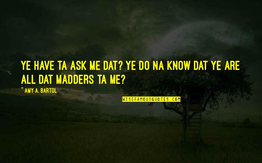 Aucas Fc Quotes By Amy A. Bartol: Ye have ta ask me dat? Ye do