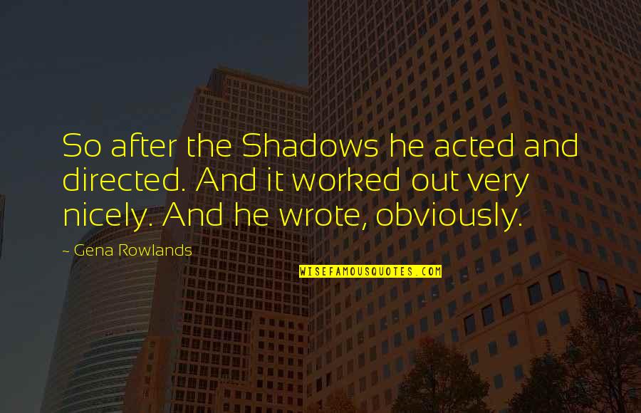 Aucas Indians Quotes By Gena Rowlands: So after the Shadows he acted and directed.