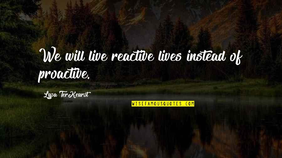Aucas Indians Quotes By Lysa TerKeurst: We will live reactive lives instead of proactive.