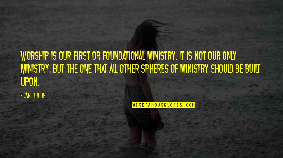 Auchon Szolnok Quotes By Carl Tuttle: Worship is our first or foundational ministry. It Auchon Szolnok Quotes By Carl Tuttle: Worship is our first or foundational ministry. It
